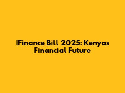 IFinance Bill 2025: Kenya's Financial Future