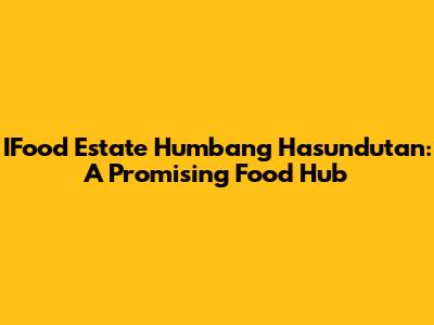 IFood Estate Humbang Hasundutan: A Promising Food Hub