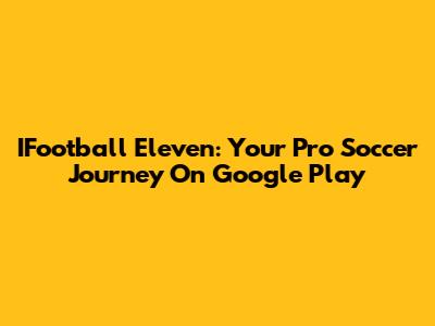 IFootball Eleven: Your Pro Soccer Journey On Google Play