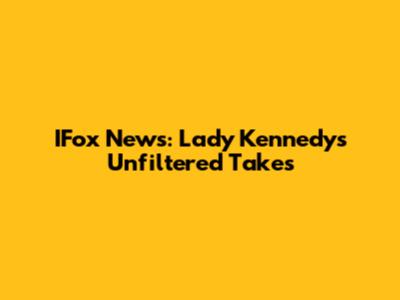 IFox News: Lady Kennedy's Unfiltered Takes
