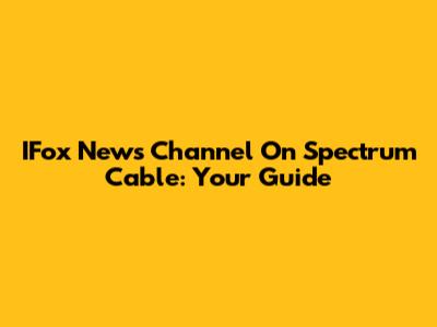 IFox News Channel On Spectrum Cable: Your Guide