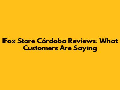 IFox Store Córdoba Reviews: What Customers Are Saying