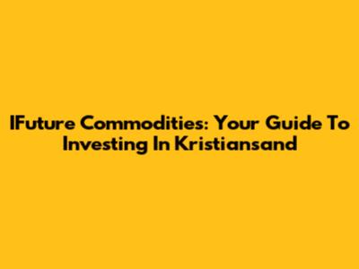 IFuture Commodities: Your Guide To Investing In Kristiansand