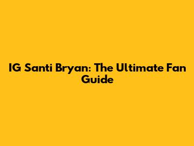 IG Santi Bryan: The Ultimate Fan Guide