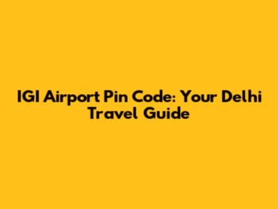 IGI Airport Pin Code: Your Delhi Travel Guide