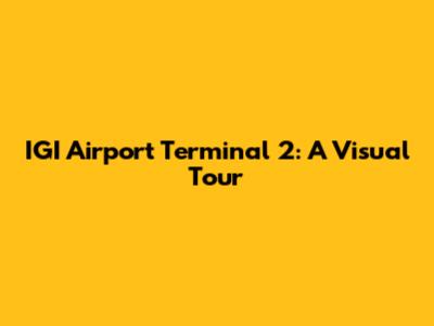 IGI Airport Terminal 2: A Visual Tour