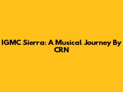 IGMC Sierra: A Musical Journey By CRN