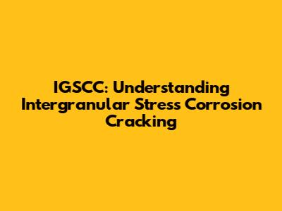 IGSCC: Understanding Intergranular Stress Corrosion Cracking