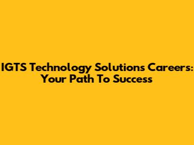 IGTS Technology Solutions Careers: Your Path To Success