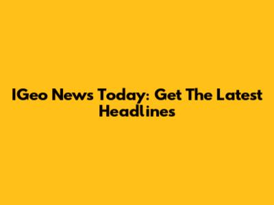 IGeo News Today: Get The Latest Headlines