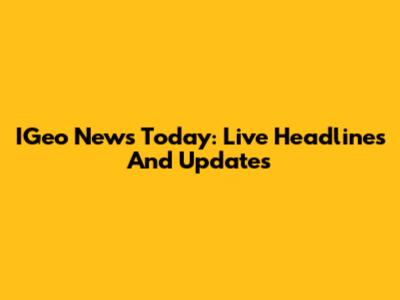 IGeo News Today: Live Headlines And Updates