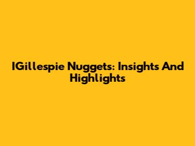 IGillespie Nuggets: Insights And Highlights