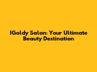 IGoldy Salon: Your Ultimate Beauty Destination