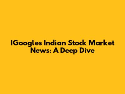 IGoogle's Indian Stock Market News: A Deep Dive
