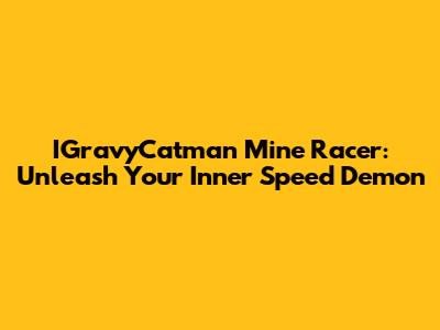 IGravyCatman Mine Racer: Unleash Your Inner Speed Demon
