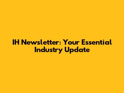 IH Newsletter: Your Essential Industry Update