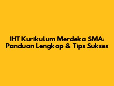 IHT Kurikulum Merdeka SMA: Panduan Lengkap & Tips Sukses