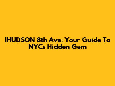 IHUDSON 8th Ave: Your Guide To NYC's Hidden Gem