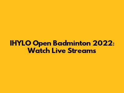 IHYLO Open Badminton 2022: Watch Live Streams