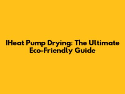 IHeat Pump Drying: The Ultimate Eco-Friendly Guide