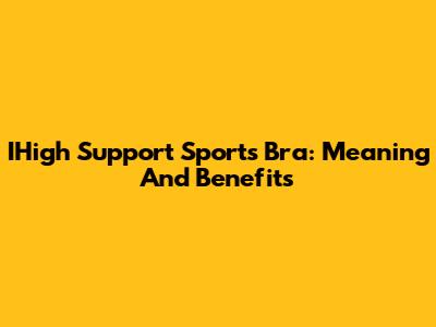 IHigh Support Sports Bra: Meaning And Benefits