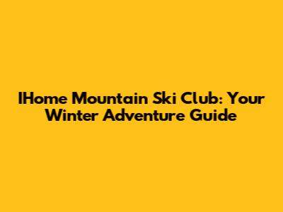 IHome Mountain Ski Club: Your Winter Adventure Guide