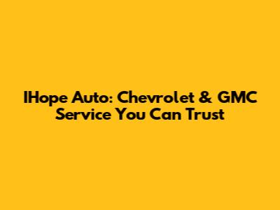 IHope Auto: Chevrolet & GMC Service You Can Trust