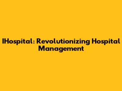 IHospital: Revolutionizing Hospital Management