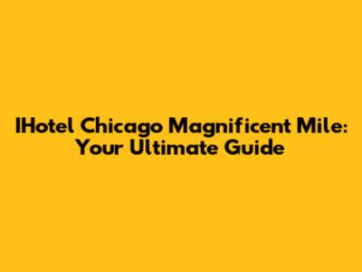 IHotel Chicago Magnificent Mile: Your Ultimate Guide