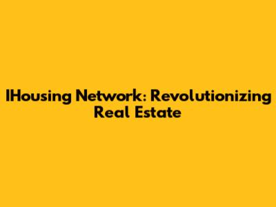 IHousing Network: Revolutionizing Real Estate