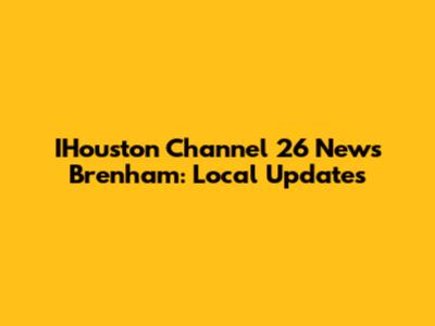 IHouston Channel 26 News Brenham: Local Updates