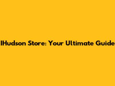 IHudson Store: Your Ultimate Guide