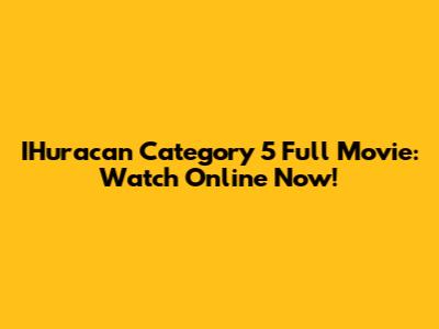 IHuracan Category 5 Full Movie: Watch Online Now!