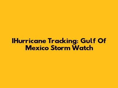 IHurricane Tracking: Gulf Of Mexico Storm Watch