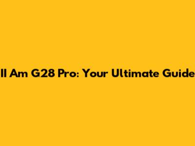 II Am G28 Pro: Your Ultimate Guide