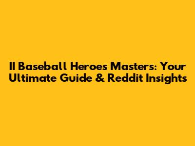 II Baseball Heroes Masters: Your Ultimate Guide & Reddit Insights