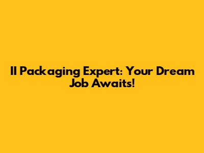 II Packaging Expert: Your Dream Job Awaits!