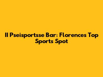 II Pseisportsse Bar: Florence's Top Sports Spot