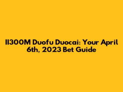 II300M Duofu Duocai: Your April 6th, 2023 Bet Guide