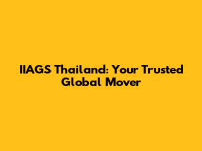 IIAGS Thailand: Your Trusted Global Mover