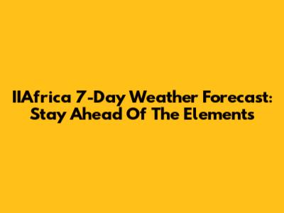 IIAfrica 7-Day Weather Forecast: Stay Ahead Of The Elements