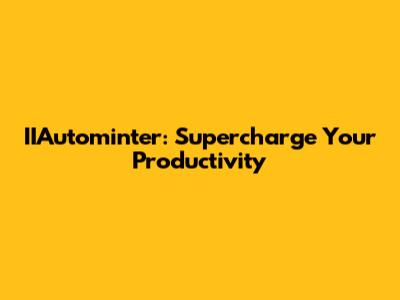 IIAutominter: Supercharge Your Productivity