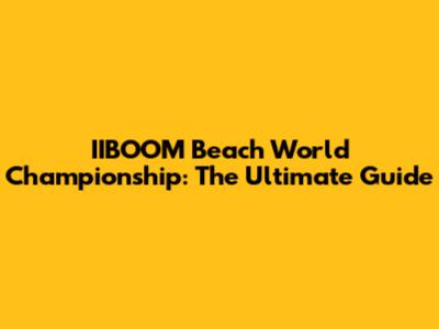 IIBOOM Beach World Championship: The Ultimate Guide
