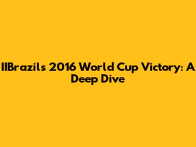 IIBrazil's 2016 World Cup Victory: A Deep Dive
