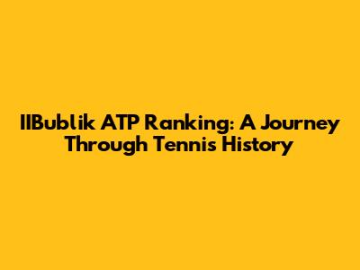 IIBublik ATP Ranking: A Journey Through Tennis History