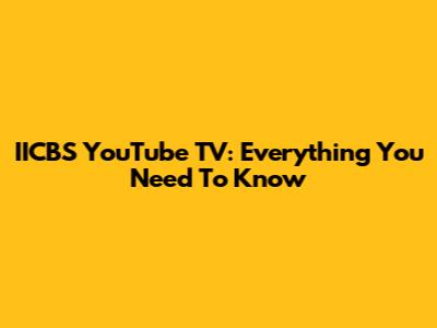 IICBS YouTube TV: Everything You Need To Know