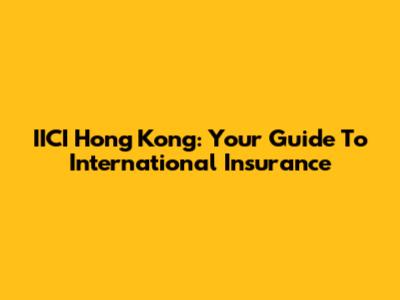 IICI Hong Kong: Your Guide To International Insurance