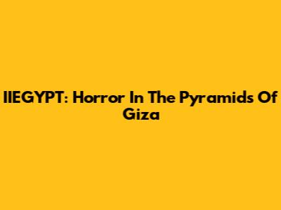 IIEGYPT: Horror In The Pyramids Of Giza