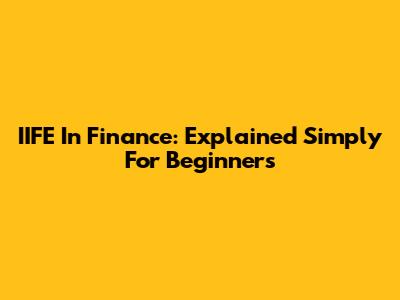 IIFE In Finance: Explained Simply For Beginners