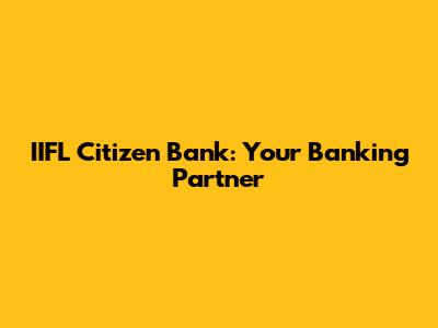 IIFL Citizen Bank: Your Banking Partner
